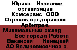 Юрист › Название организации ­ Комсервис, ООО › Отрасль предприятия ­ Арбитраж › Минимальный оклад ­ 25 000 - Все города Работа » Вакансии   . Ненецкий АО,Великовисочное с.